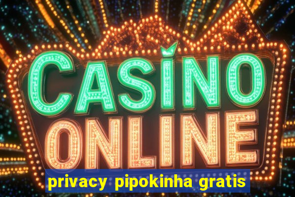 privacy pipokinha gratis